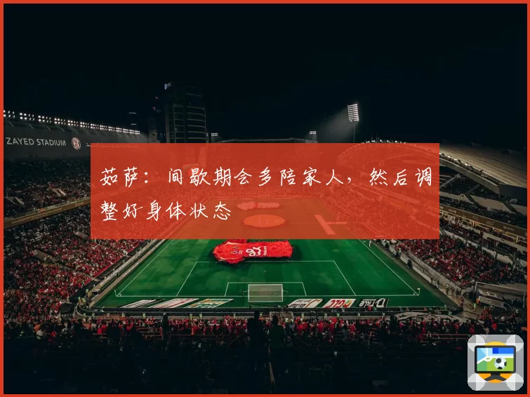 茹萨：间歇期会多陪家人，然后调整好身体状态