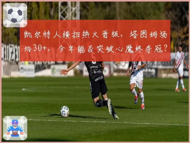 凯尔特人横扫热火晋级,塔图姆场均30+,今年能否突破心魔终夺冠?