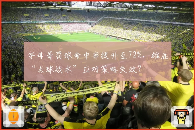 字母哥罚球命中率提升至72%，雄鹿“点球战术”应对策略失效？