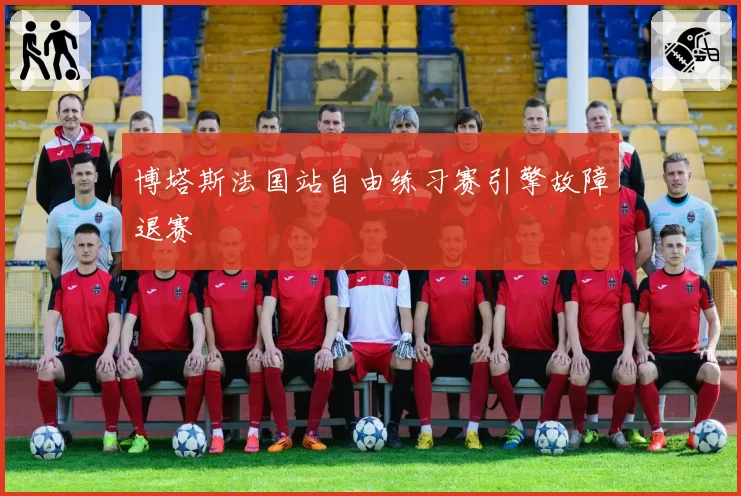 博塔斯法国站自由练习赛引擎故障退赛
