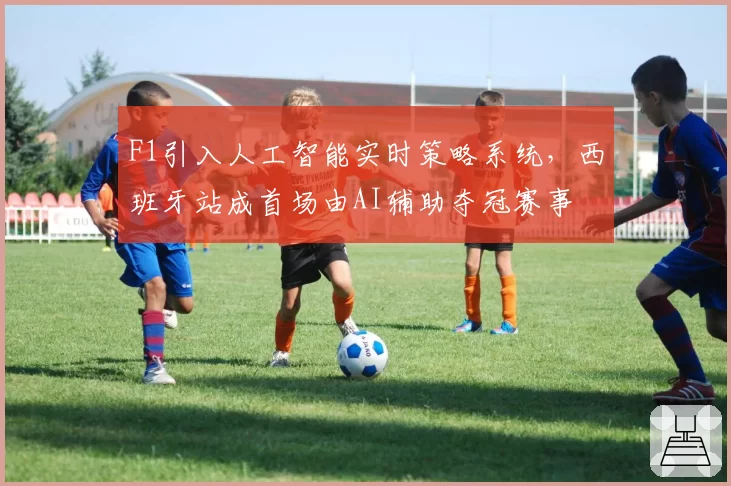 F1引入人工智能实时策略系统，西班牙站成首场由AI辅助夺冠赛事