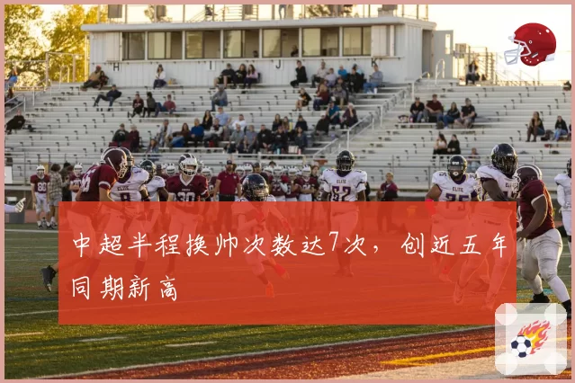 中超半程换帅次数达7次，创近五年同期新高