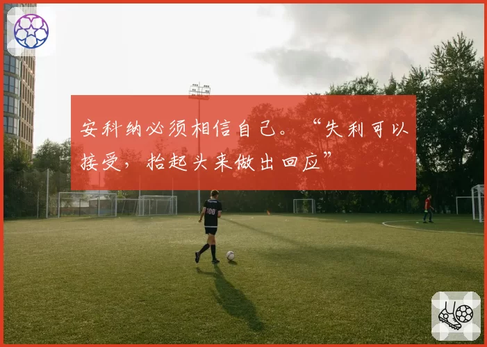 安科纳必须相信自己。“失利可以接受，抬起头来做出回应”