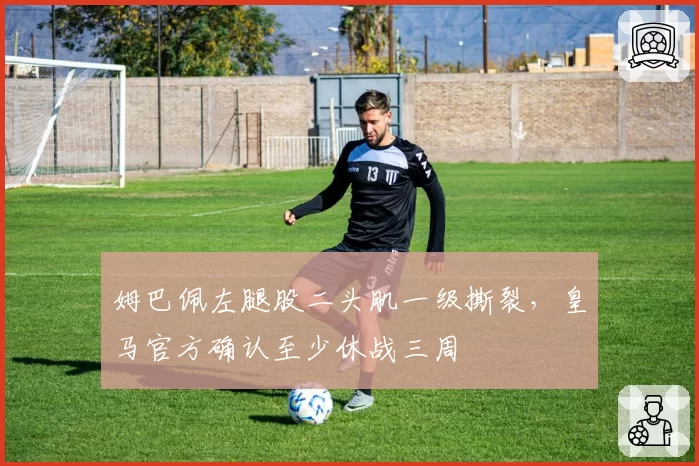 姆巴佩左腿股二头肌一级撕裂，皇马官方确认至少休战三周