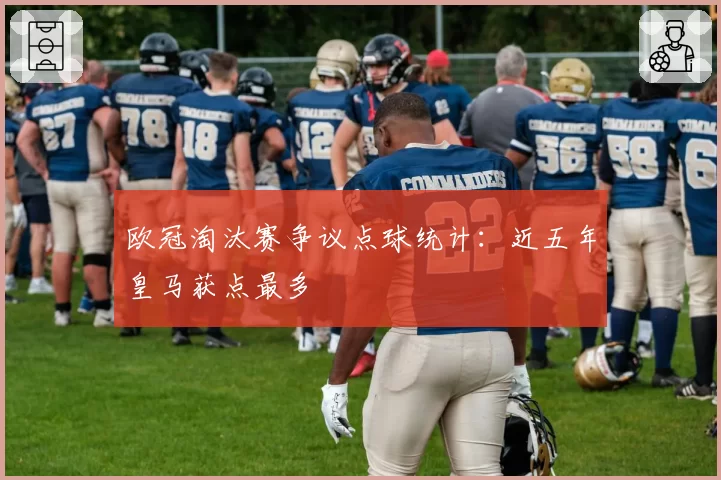 欧冠淘汰赛争议点球统计：近五年皇马获点最多