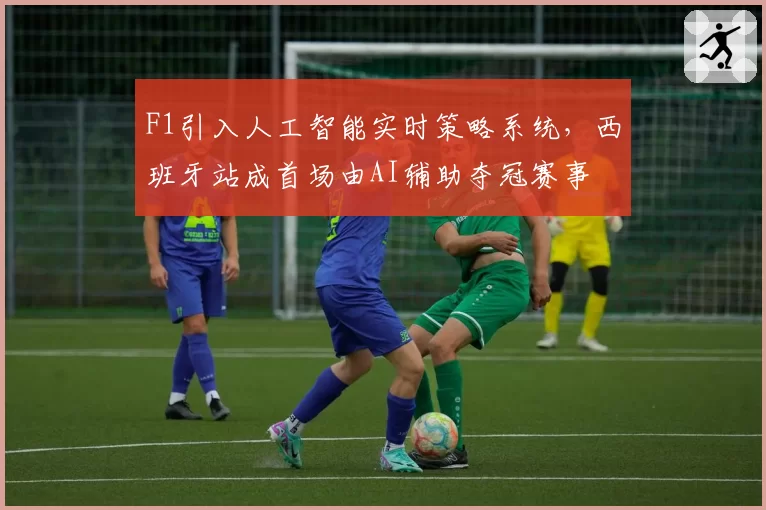 F1引入人工智能实时策略系统，西班牙站成首场由AI辅助夺冠赛事