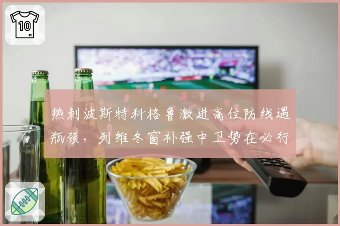 热刺波斯特科格鲁激进高位防线遇瓶颈，列维冬窗补强中卫势在必行
