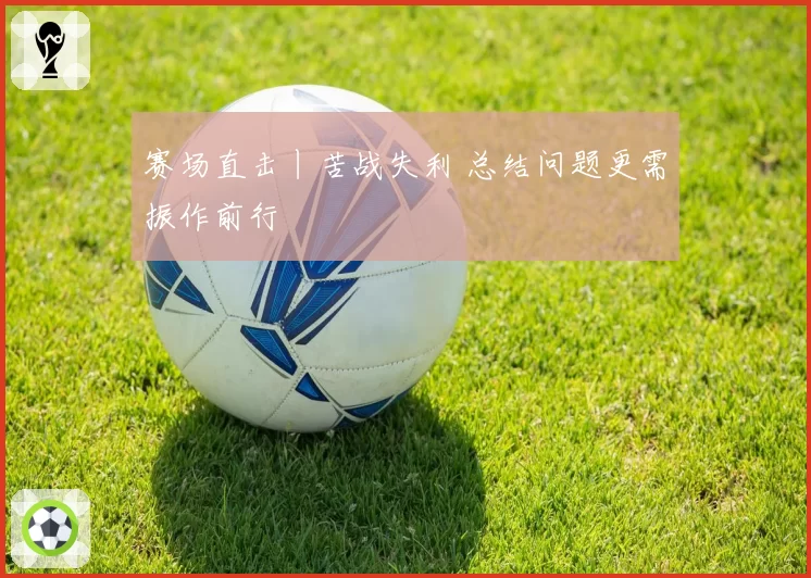赛场直击丨苦战失利 总结问题更需振作前行
