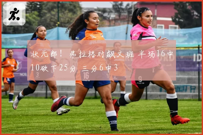 状元郎！弗拉格对飙文班 半场16中10砍下25分 三分6中3