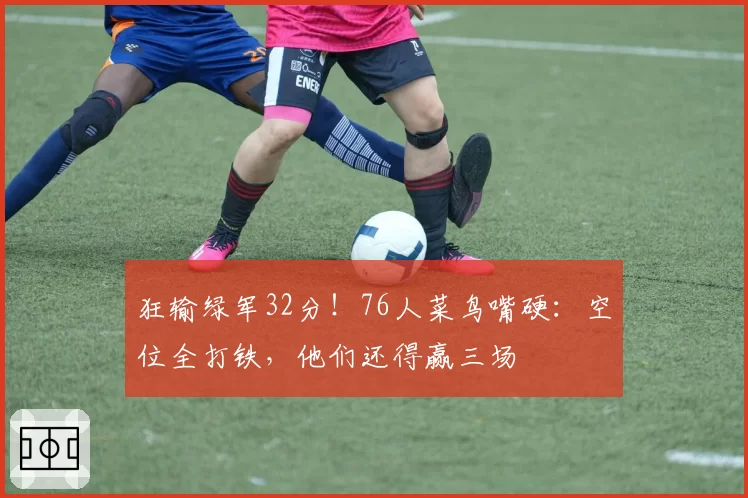 狂输绿军32分！76人菜鸟嘴硬：空位全打铁，他们还得赢三场